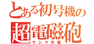 とある初号機の超電磁砲（ヤシマ作戦）