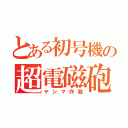 とある初号機の超電磁砲（ヤシマ作戦）