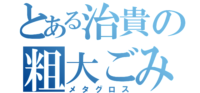 とある治貴の粗大ごみ（メタグロス）