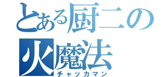 とある厨二の火魔法（チャッカマン）