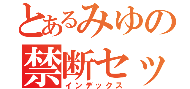 とあるみゆの禁断セックス（インデックス）