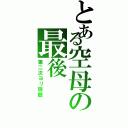 とある空母の最後（第二次ヨリ瑞鶴）