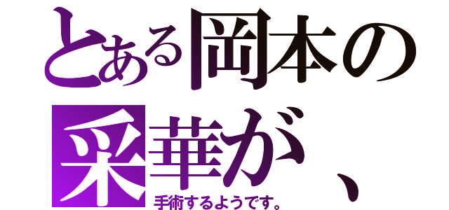 とある岡本の采華が、（手術するようです。）