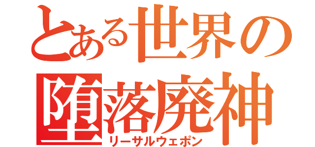 とある世界の堕落廃神（リーサルウェポン）