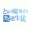 とある魔導の叛逆生徒（）