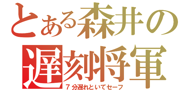 とある森井の遅刻将軍（７分遅れといてセーフ）