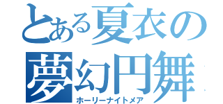 とある夏衣の夢幻円舞（ホーリーナイトメア）