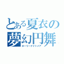 とある夏衣の夢幻円舞（ホーリーナイトメア）