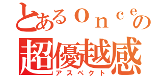 とあるｏｎｃｅの超優越感（アスペクト）