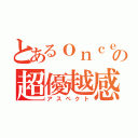 とあるｏｎｃｅの超優越感（アスペクト）