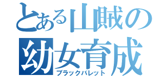 とある山賊の幼女育成（ブラックバレット）