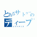 とあるサトゥーのディープインパクト（ソフトテニス）