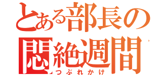 とある部長の悶絶週間（つぶれかけ）