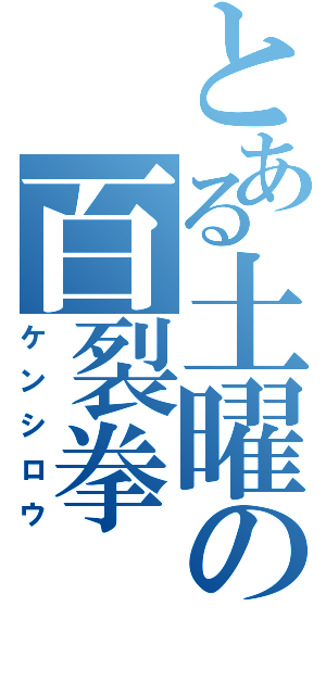 とある土曜の百裂拳（ケンシロウ）