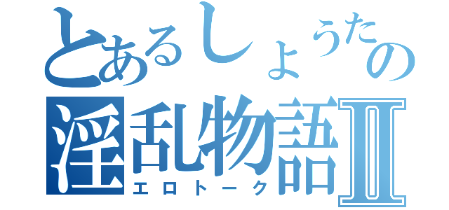 とあるしょうたの淫乱物語Ⅱ（エロトーク）