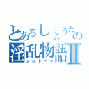 とあるしょうたの淫乱物語Ⅱ（エロトーク）