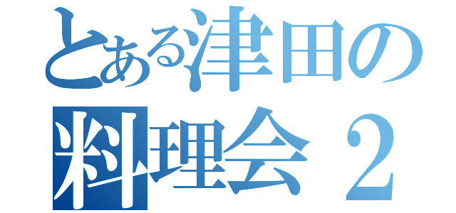 とある津田の料理会２（）