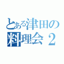 とある津田の料理会２（）