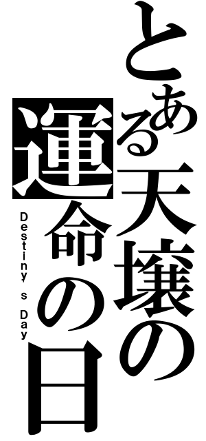 とある天壌の運命の日（Ｄｅｓｔｉｎｙ\'ｓ Ｄａｙ）