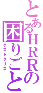 とあるＨＲＲの困りごと（ゲストクリス）