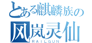 とある麒麟族の风岚灵仙（ＲＡＩＬＧＵＮ）