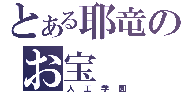 とある耶竜のお宝（人工学園）