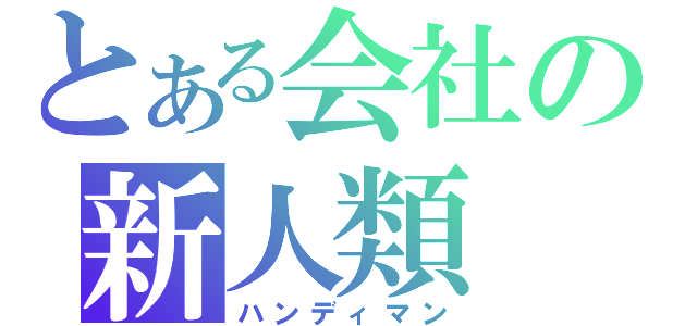 とある会社の新人類（ハンディマン）