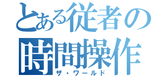 とある従者の時間操作（ザ・ワールド）