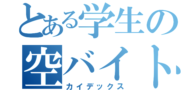 とある学生の空バイト（カイデックス）