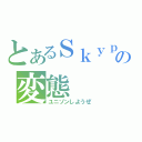 とあるＳｋｙｐｅの変態（ユニゾンしようぜ）