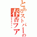 とあるストパーの春香ファン（はるかファン）