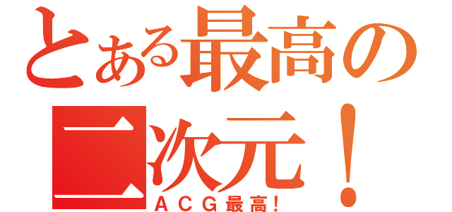 とある最高の二次元！（ＡＣＧ最高！）