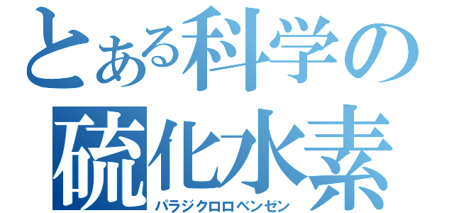 とある科学の硫化水素（パラジクロロベンゼン）