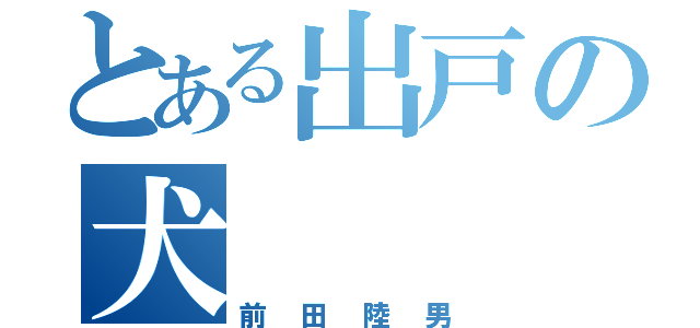 とある出戸の犬（前田陸男）