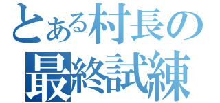 とある村長の最終試練（　）