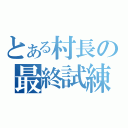 とある村長の最終試練（　）