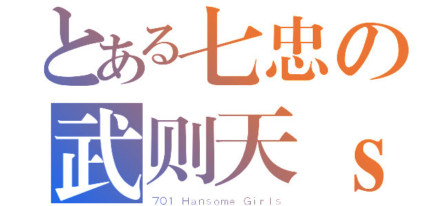 とある七忠の武则天ｓ（７０１ Ｈａｎｓｏｍｅ Ｇｉｒｌｓ）