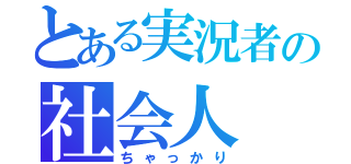 とある実況者の社会人（ちゃっかり）