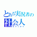 とある実況者の社会人（ちゃっかり）