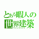 とある暇人の世界建築（マインクラフト）