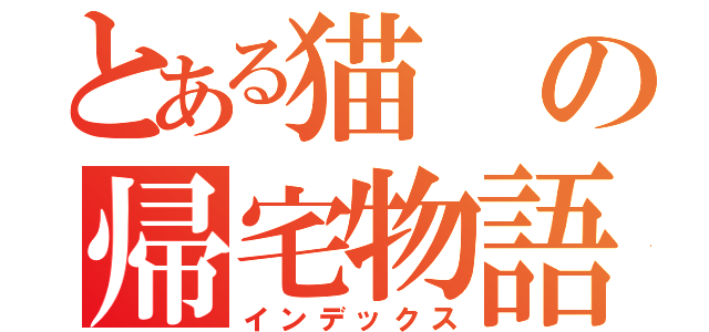 とある猫の帰宅物語（インデックス）