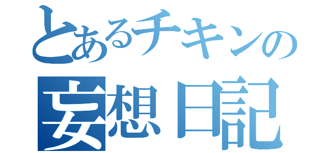 とあるチキンの妄想日記（）