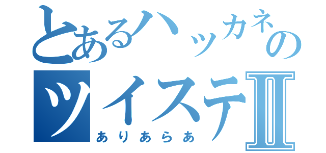 とあるハッカネズミ のツイステⅡ（ありあらあ）