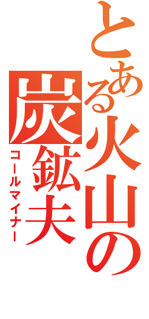 とある火山の炭鉱夫（コールマイナー）