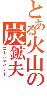 とある火山の炭鉱夫（コールマイナー）