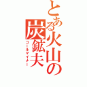 とある火山の炭鉱夫（コールマイナー）