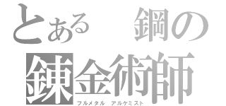 とある　鋼の錬金術師（フルメタル アルケミスト）