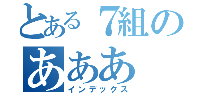 とある７組のあああ（インデックス）