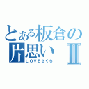 とある板倉の片思いⅡ（ＬＯＶＥさくら）