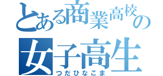 とある商業高校の女子高生（つだひなこま）